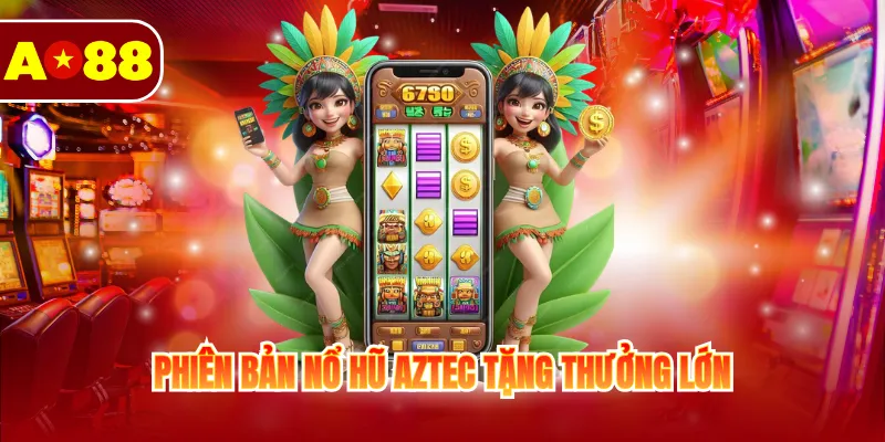 Phiên bản Nổ hũ Aztect tặng thưởng lớn