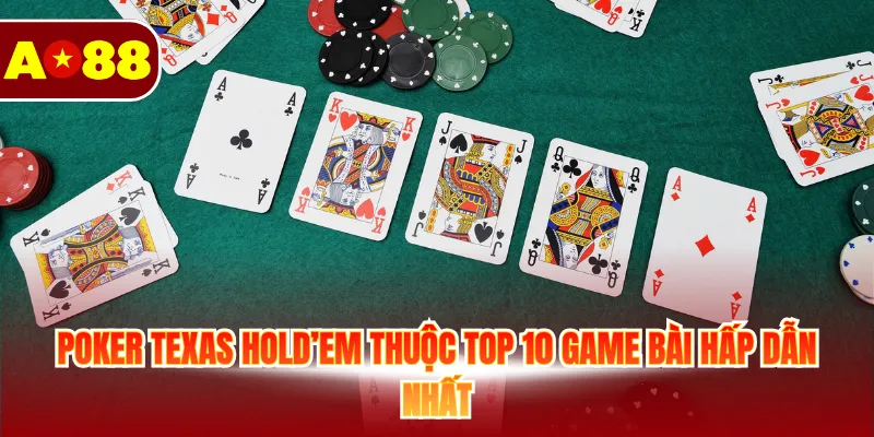 Poker Texas Hold’em thuộc top 10 game bài hấp dẫn nhất
