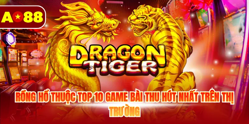 Rồng Hổ thuộc top 10 game bài thu hút nhất trên thị trường