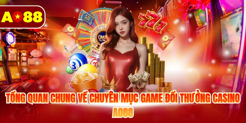 Tổng quan chung về chuyên mục game đổi thưởng casino AO88